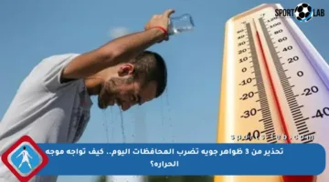 تحذير من 3 ظواهر جوية تضرب المحافظات اليوم.. كيف تواجه موجة الحرارة؟